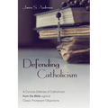 Defending Catholicism: A Concise Defense of Catholicism from the Bible Against Classic Protestant Objections - Paperback
