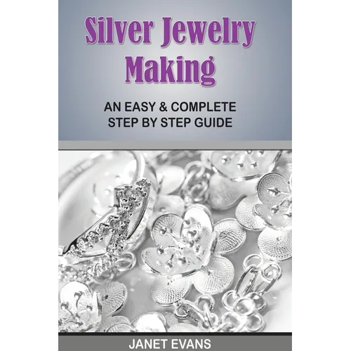 Silver Jewelry Making: An Easy & Complete Step by Step Guide - Paperback