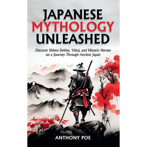 Japanese Mythology Unleashed: Discover Shinto Deities, Yōkai, and Historic Heroes on a Journey Through Ancient Japan - Hardcover