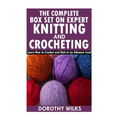 The Complete Box Set on Expert Knitting and Crocheting: Learn How to Crochet and Knit at an Advance Level - Paperback