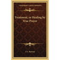 Treatment, or Healing by True Prayer - Hardcover