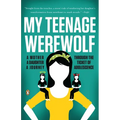 My Teenage Werewolf: A Mother, a Daughter, a Journey Through the Thicket of Adolescence - Paperback