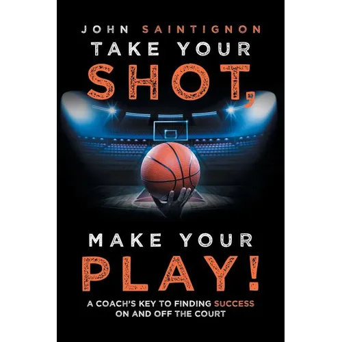 Take Your Shot, Make Your Play!: A Coach'S Key to Finding Success on and off the Court - Paperback