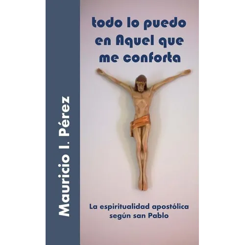 Todo Lo Puedo En Aquel Que Me Conforta: La Espiritualidad Apostólica Según San Pablo - Paperback