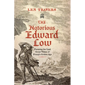 The Notorious Edward Low: Pursuing the Last Great Villain of Piracy's Golden Age - Hardcover