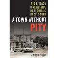 A Town without Pity: AIDS, Race, and Resistance in Florida's Deep South - Paperback