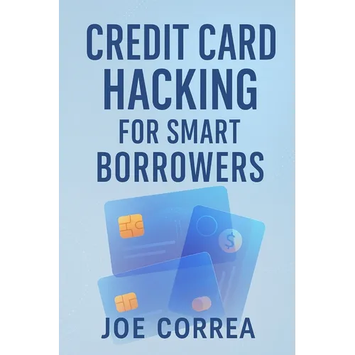 Credit Card Hacking for Smart Borrowers: How to Use Credit Cards to Travel Free, Earn Cashback, and Build Wealth-Without Going Into Debt - Paperback