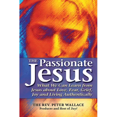 The Passionate Jesus: What We Can Learn from Jesus about Love, Fear, Grief, Joy and Living Authentically - Paperback