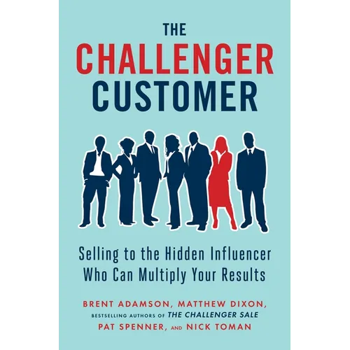 The Challenger Customer: Selling to the Hidden Influencer Who Can Multiply Your Results - Hardcover