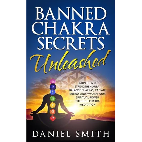 Banned Chakra Secrets Unleashed: Learn How To Strengthen Aura, Balance Chakras, Radiate Energy And Awaken Your Spiritual Power Through Chakra Meditati - Paperback