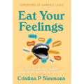 Eat Your Feelings: How to Devour, Digest, and Detox Pain From Your Life - Hardcover