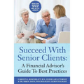 Succeed With Senior Clients: A Financial Advisor's Guide To Best Practices - Paperback