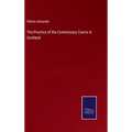 The Practice of the Commissary Courts in Scotland - Hardcover