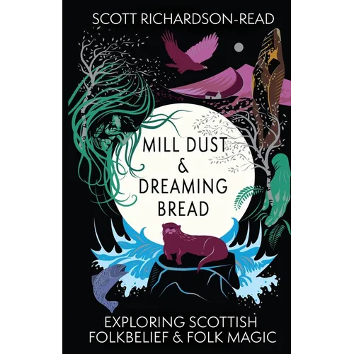 Mill Dust and Dreaming Bread: Exploring Scottish Folk Belief and Folk Magic - Paperback