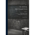 School Arithmetics: Book One-three; Volume 1 - Paperback