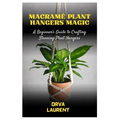 Macramé Plant Hangers Magic: A Beginner's Guide to Crafting Stunning Plant Hangers - Paperback