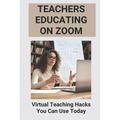Teachers Educating On Zoom: Virtual Teaching Hacks You Can Use Today: Zoom Guidelines For Meetings - Paperback