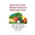 How to Lower Blood Pressure Naturally now: How to lower and monitor blood pressure naturally without medication - Paperback