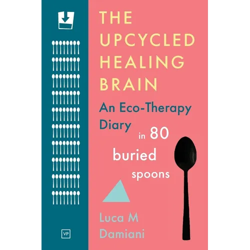 The Upcycled Healing Brain: An Eco-Therapy Diary in 80 Buried Spoons - Paperback