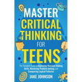 Master Critical Thinking for Teens: The Complete Guide to Improving Decision-Making Skills, Mastering Problem Solving, and Conquering Logical Fallacie - Paperback