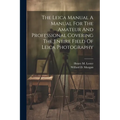 The Leica Manual A Manual For The Amateur And Professional Covering The Entire Field Of Leica Photography - Paperback