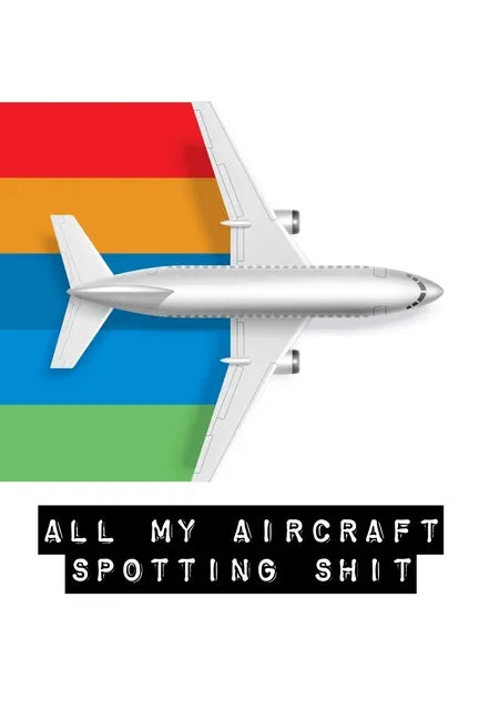 All My Aircraft Spotting Shit: Plane Spotter Enthusiasts - Flight Path - Airports - Pilots - Flight Attendants - Paperback