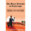 The Moses Principle of Leadership: Teach Tell and Train - Hardcover