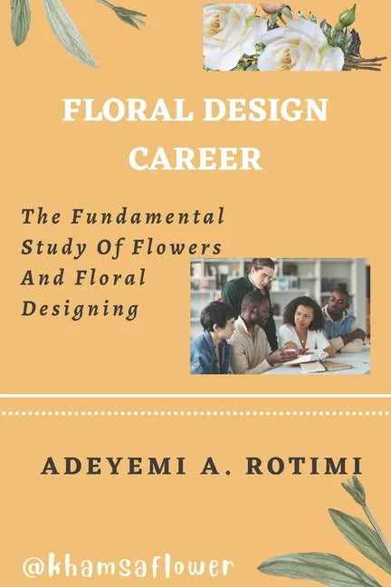 Floral Design Career: The Fundamental Study Of Flowers And Floral Designing - Paperback