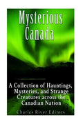 Mysterious Canada: A Collection of Hauntings, Mysteries, and Strange Creatures Across the Canadian Nation - Paperback