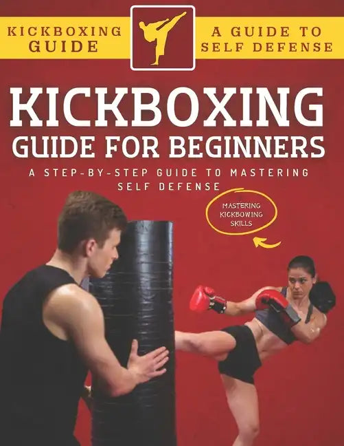 Kickboxing Guide For Beginners: A Step-By-Step Guide To Mastering Self Defense - Paperback