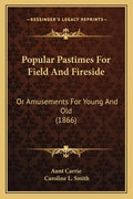 Popular Pastimes For Field And Fireside: Or Amusements For Young And Old (1866) - Paperback