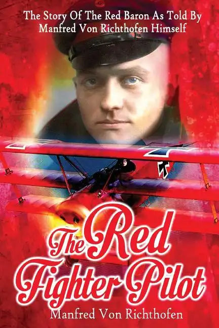 The Red Fighter Pilot: The Story Of The Red Baron As Told By Manfred Von Richthofen Himself - Paperback