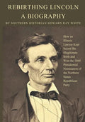 Rebirthing Lincoln, a Biography: How an Illinois Lawyer Kept Secret His Illegitimate Birth and Won the 1860 Presidential Nomination of the Northern St - Paperback