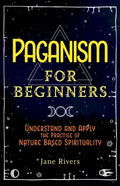 Paganism for Beginners: Understand and Apply the Practice of Nature Based Spirituality - Paperback