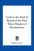 Look to the East! A Ritual of the First Three Degrees of Freemasonry - Paperback