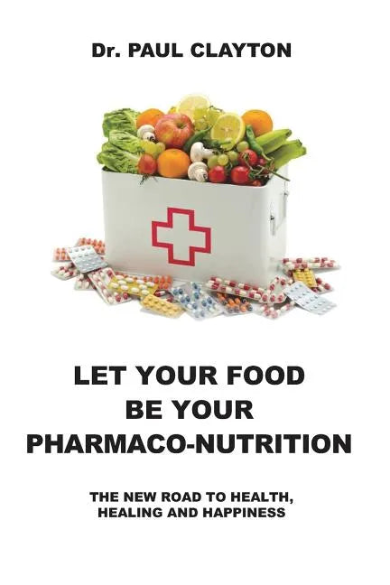 Let Your Food Be Your Pharmaco-Nutrition: The New Road to Health, Healing and Happiness. - Paperback