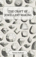 The Craft of Jewellery Making - A Collection of Historical Articles on Tools, Gemstone Cutting, Mounting and Other Aspects of Jewellery Making - Paperback