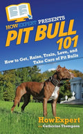 Pit Bull 101: How to Get, Raise, Train, Love, and Take Care of Pit Bulls - Paperback