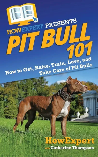 Pit Bull 101: How to Get, Raise, Train, Love, and Take Care of Pit Bulls - Paperback