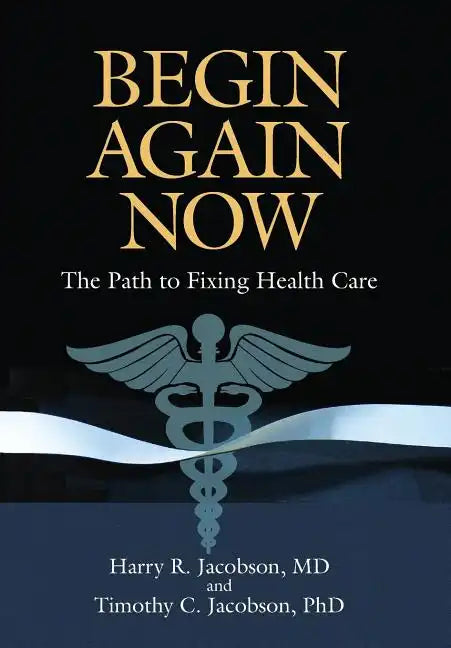 Begin Again Now: The Path to Fixing Healthcare - Hardcover