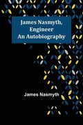James Nasmyth, Engineer: An Autobiography - Paperback