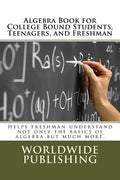Algebra Book for College Bound Students, Teenagers, and Freshman: Helps freshman understand not only the basics of algebra but much more. - Paperback