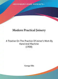 Modern Practical Joinery: A Treatise on the Practice of Joiner's Work by Hand and Machine (1908) - Hardcover