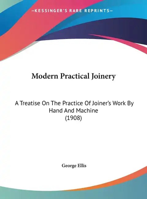 Modern Practical Joinery: A Treatise on the Practice of Joiner's Work by Hand and Machine (1908) - Hardcover