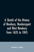 A sketch of the history of Newbury, Newburyport, and West Newbury, from 1635 to 1845 - Paperback