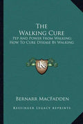The Walking Cure: Pep and Power from Walking; How to Cure Disease by Walking - Paperback