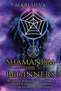 Shamanism for Beginners: The Ultimate Beginner's Guide to Walking the Path of the Shaman, Shamanic Journeying and Raising Consciousness - Paperback