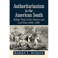 Authoritarianism in the American South: Beliefs That Led to Slavery and Civil War, 1606-1861 - Paperback