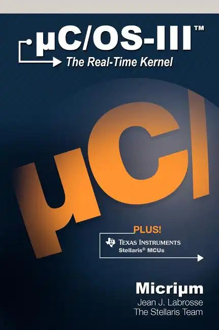 Uc/OS-III: The Real-Time Kernel and the Texas Instruments Stellaris McUs - Hardcover