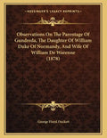 Observations On The Parentage Of Gundreda, The Daughter Of William Duke Of Normandy, And Wife Of William De Warenne (1878) - Paperback